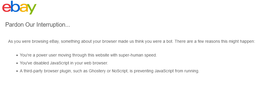 The eBay Pardon Our Interruption page saying something about your browser made eBay think you were a bot, listing super-human speed, disabled JavaScript and browser plugins as reasons